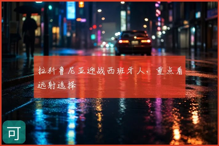 拉科鲁尼亚迎战西班牙人,重点看远射选择