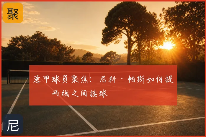 意甲球员聚焦:尼科·帕斯如何提升两线之间接球