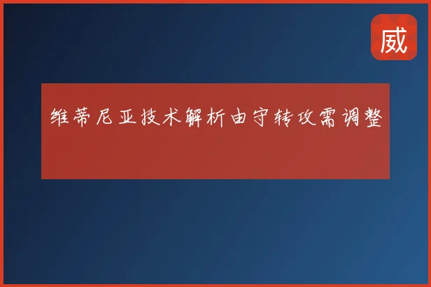 维蒂尼亚技术解析由守转攻需调整