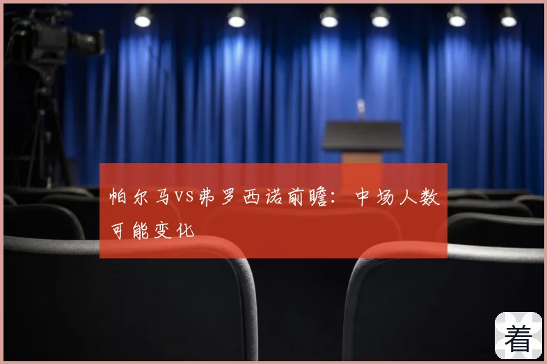 帕尔马vs弗罗西诺前瞻：中场人数可能变化
