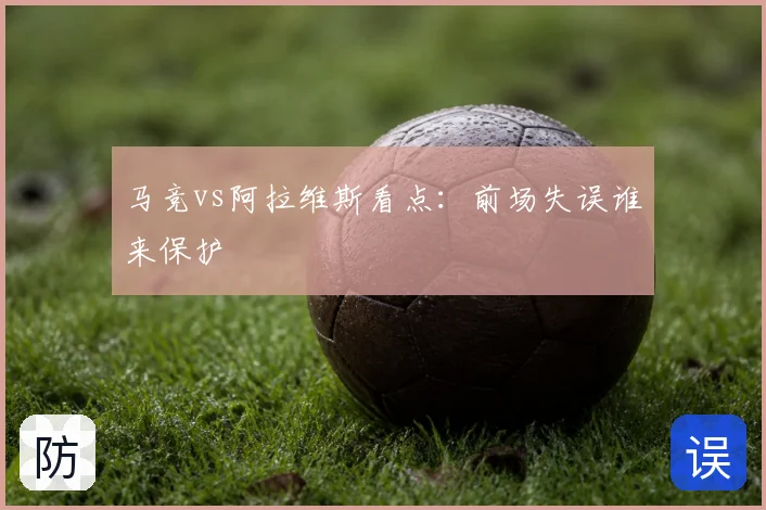 马竞vs阿拉维斯看点：前场失误谁来保护